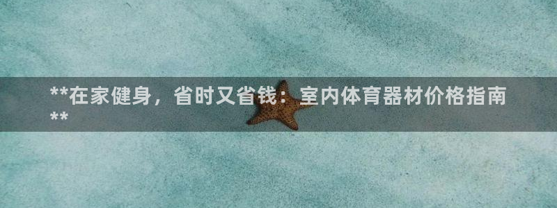 耀世平台注册步骤微博：**在家健身，省时又省钱：室内