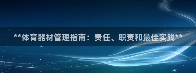 耀世娱乐登陆官网网址：**体育器材管理指南：责任、职