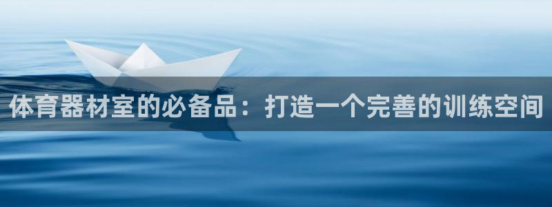 耀世娱乐app下载官网苹果：体育器材室的必备品：打造