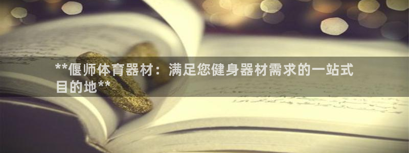 耀世娱乐能不能提现到微信：**偃师体育器材：满足您健身器材需