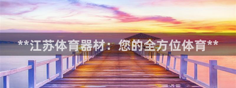 耀世平台精选 58534I 耀世:**江苏体育器材:您的全方