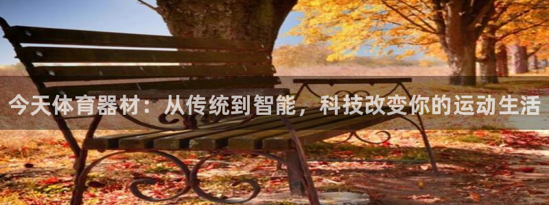 耀世娱乐平台注册登录失败:今天体育器材:从传统到智能,科技改