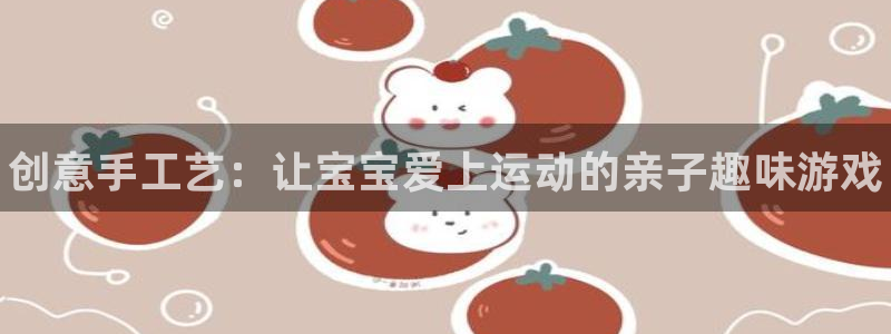 耀世娱乐是个什么平台啊:创意手工艺:让宝宝爱上运动的亲子趣味